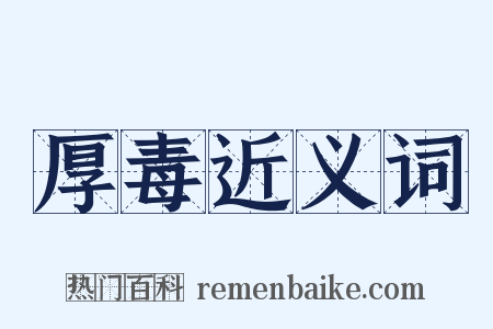 厚毒近义词是什么意思的图片